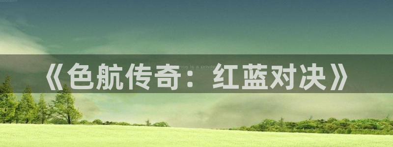 必胜韩国影视：《色航传奇：红蓝对决》